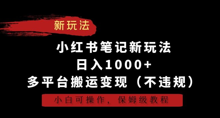 小红书笔记新玩法，日入1000+，多平台搬运变现(不违规)，小白可操作，保姆级教程【揭秘】-小哈资源