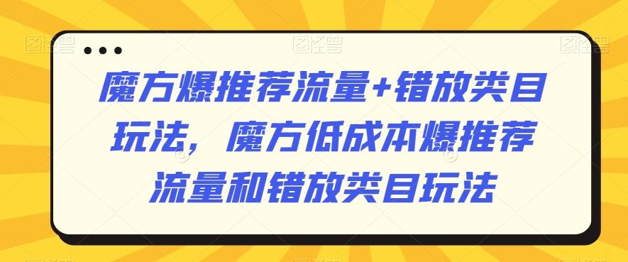 魔方爆推荐流量+错放类目玩法，魔方低成本爆推荐流量和错放类目玩法-小哈资源