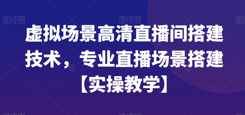 虚拟场景高清直播间搭建技术，专业直播场景搭建【实操教学】-小哈资源
