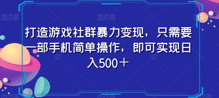 打造游戏社群暴力变现，只需要一部手机简单操作，即可实现日入500＋【揭秘】-小哈资源