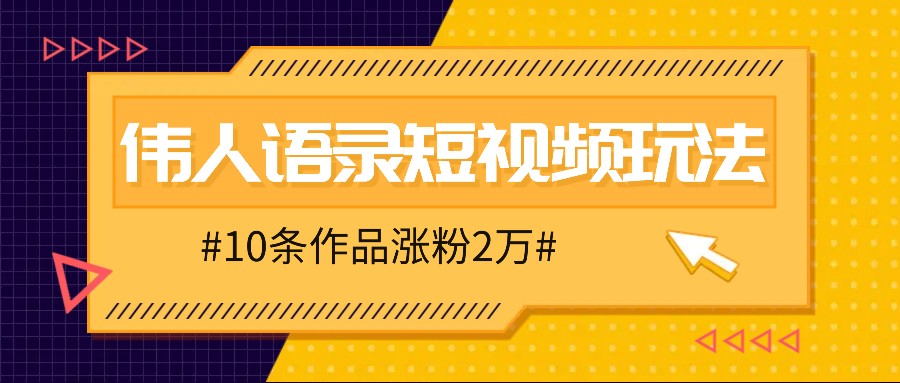 人人可做的伟人语录视频玩法，零成本零门槛，10条作品轻松涨粉2万-小哈资源