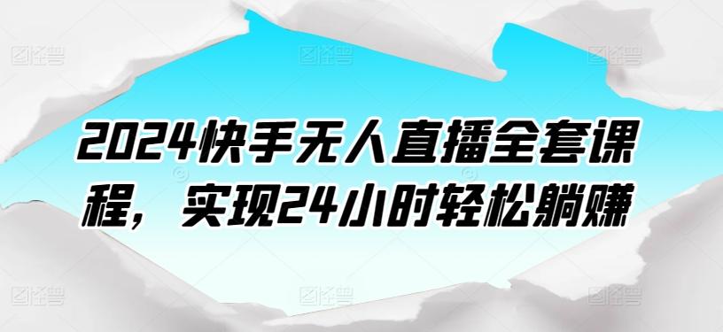 2024快手无人直播全套课程，实现24小时轻松躺赚-小哈资源