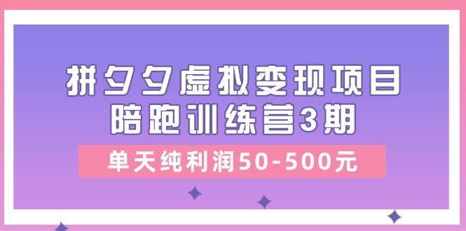 某收费培训《拼夕夕虚拟变现项目陪跑训练营3期》单天纯利润50-500元-小哈资源
