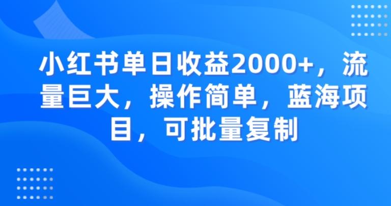 小红书单日收益2000+，流量巨大，操作简单，蓝海项目，可批量操作-小哈资源