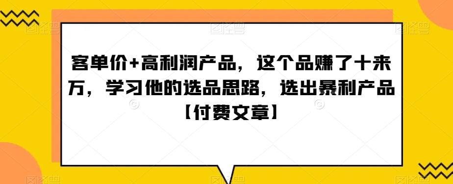 ‮单客‬价+高利润产品，这个品‮了赚‬十来万，‮习学‬他‮选的‬品思路，‮出选‬暴‮产利‬品【付费文章】-小哈资源