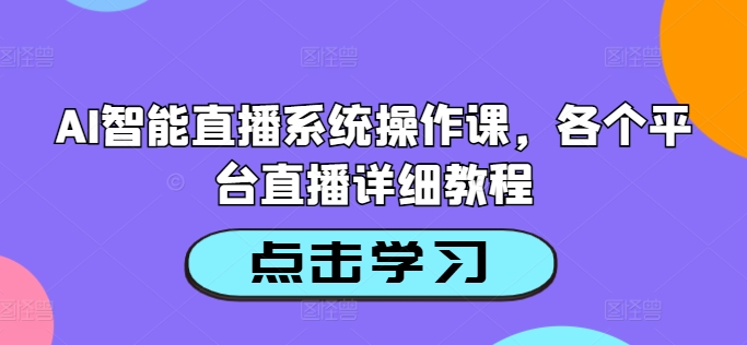 AI智能直播系统操作课，各个平台直播详细教程-小哈资源