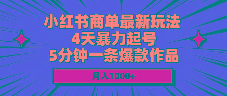 小红书商单最新玩法 4天暴力起号 5分钟一条爆款作品 月入1000+-小哈资源
