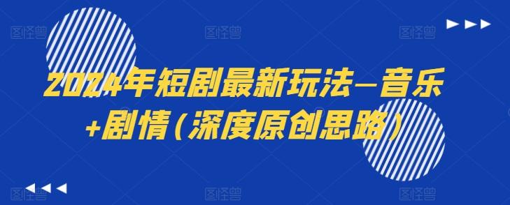 2024年短剧最新玩法—音乐+剧情(深度原创思路)-小哈资源