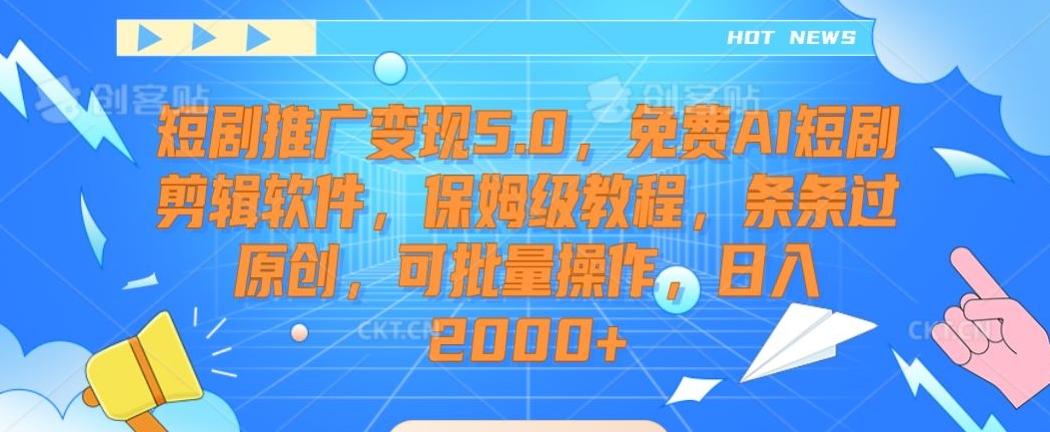 短剧推广变现5.0，免费AI短剧剪辑软件，保姆级教程，条条过原创，可批量操作，日入2000+【揭秘】-小哈资源
