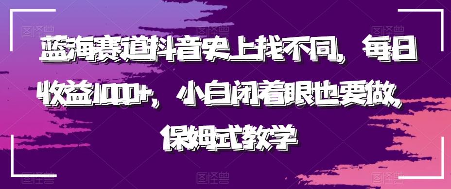 蓝海赛道抖音史上找不同，每日收益1000+，小白闭着眼也要做，保姆式教学-小哈资源