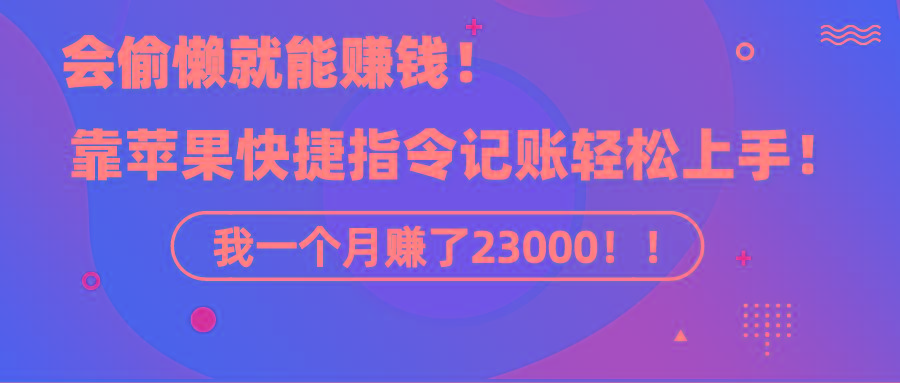 《会偷懒就能赚钱！靠苹果快捷指令自动记账轻松上手，一个月变现23000！》-小哈资源