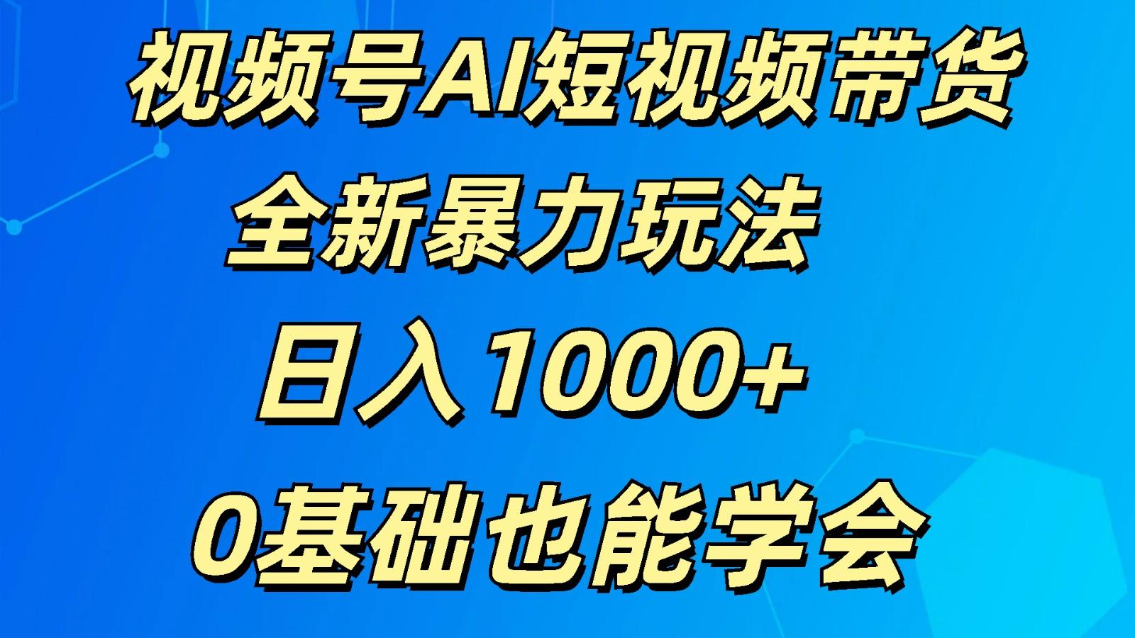 视频号AI短视频带货掘金计划全新暴力玩法 日入1000+ 0基础也能学会-小哈资源