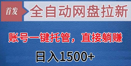 全自动网盘拉新，账号一键托管，直接躺赚，日入1500+(可放大，可团队)-小哈资源