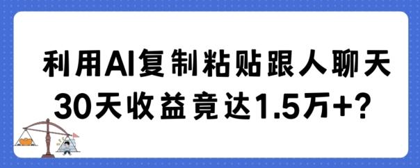 利用AI复制粘贴跟人聊天30天收益竟达1.5万+【揭秘】-小哈资源