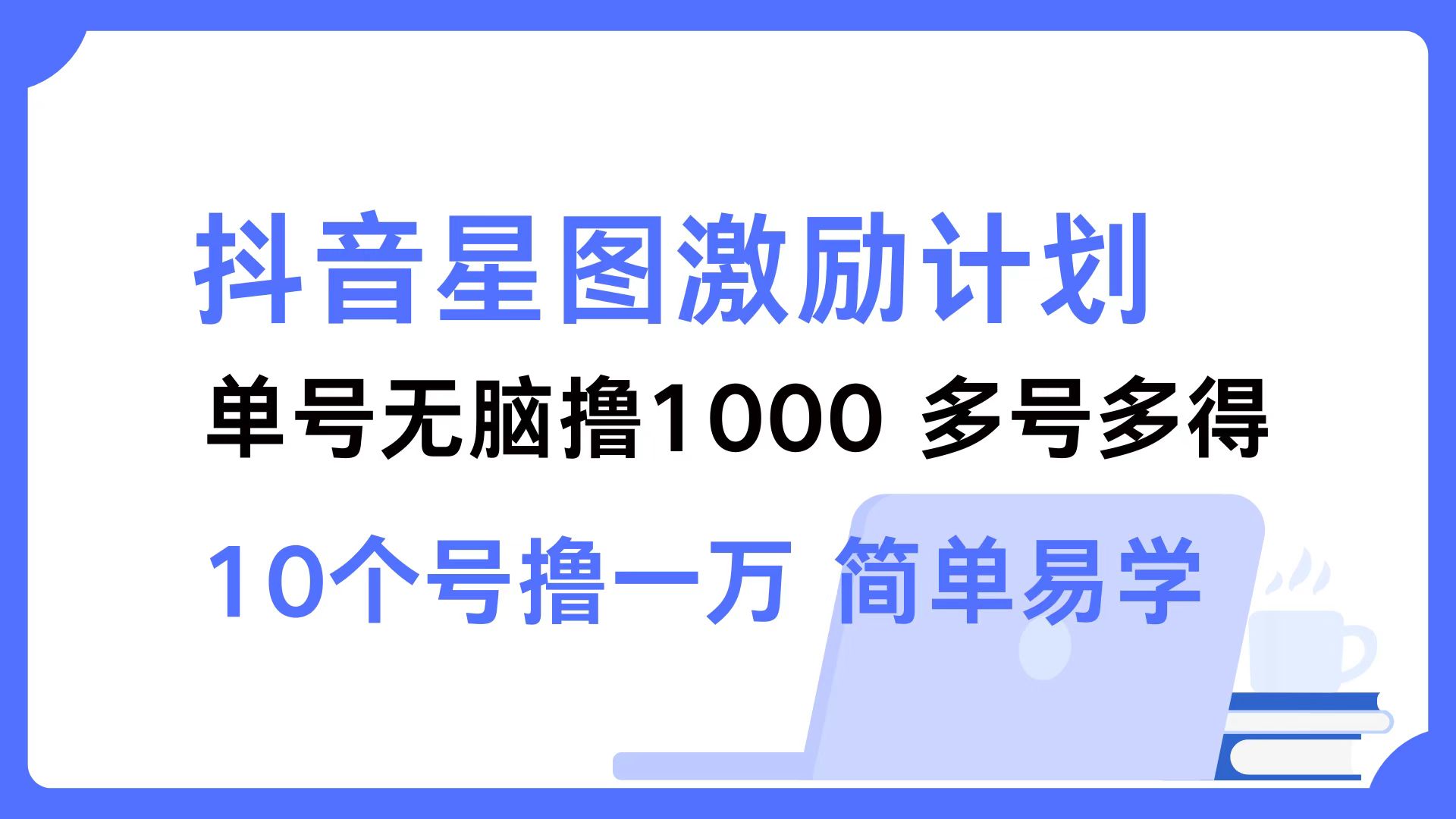 抖音星图激励计划 单号可撸1000  2个号2000  多号多得 简单易学-小哈资源