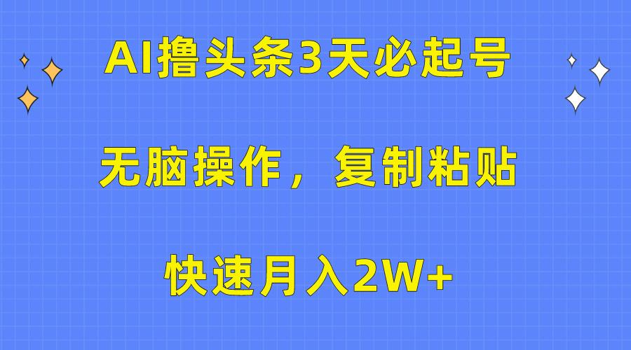 (10043期)AI撸头条3天必起号，无脑操作3分钟1条，复制粘贴快速月入2W+-小哈资源