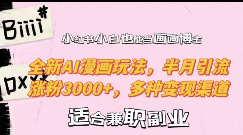 小红书小白也能当画画博主，全新AI漫画玩法，半月引流涨粉3000+，多种变现渠道【揭秘】-小哈资源