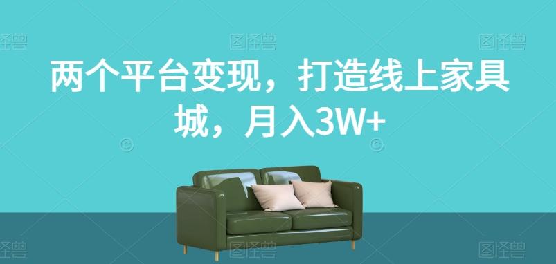 两个平台变现，打造线上家具城，月入3W+【揭秘】-小哈资源