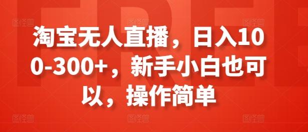 淘宝无人直播，日入100-300+，新手小白也可以，操作简单-小哈资源