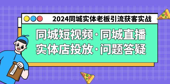2024同城实体老板引流获客实操同城短视频·同城直播·实体店投放·问题答疑-小哈资源
