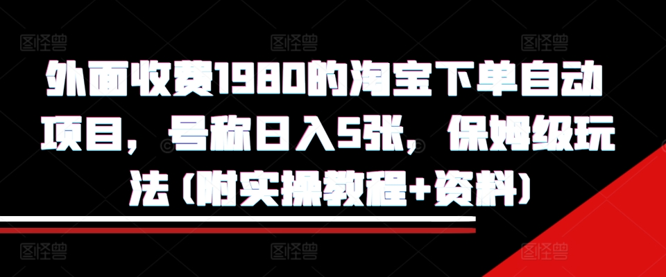 外面收费1980的淘宝下单自动项目，号称日入5张，保姆级玩法(附实操教程+资料)【揭秘】-小哈资源
