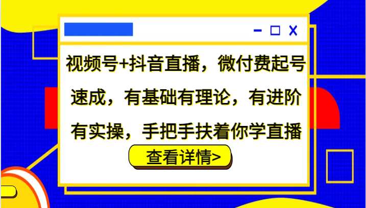 视频号+抖音直播，微付费起号速成，有基础有理论，有进阶有实操，手把手扶着你学直播-小哈资源