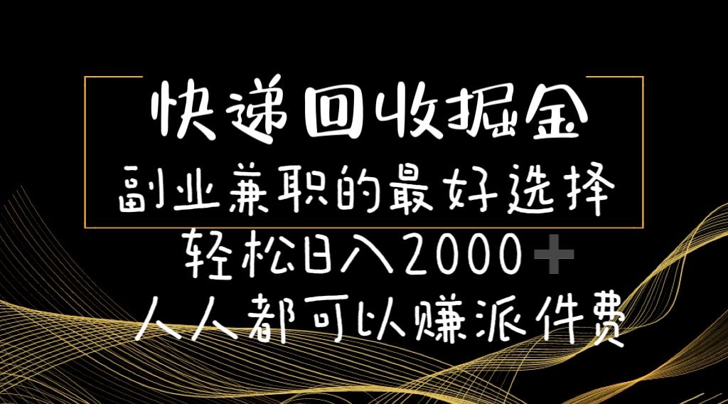 快递回收掘金副业兼职的最好选择轻松日入2000-人人都可以赚派件费-小哈资源