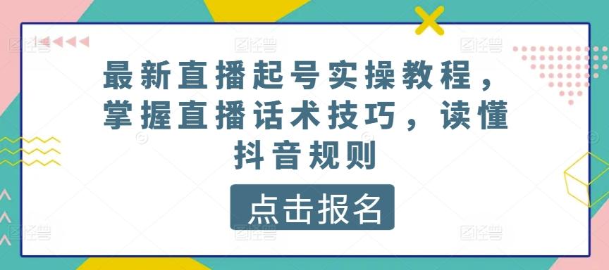 最新直播起号实操教程，掌握直播话术技巧，读懂抖音规则-小哈资源