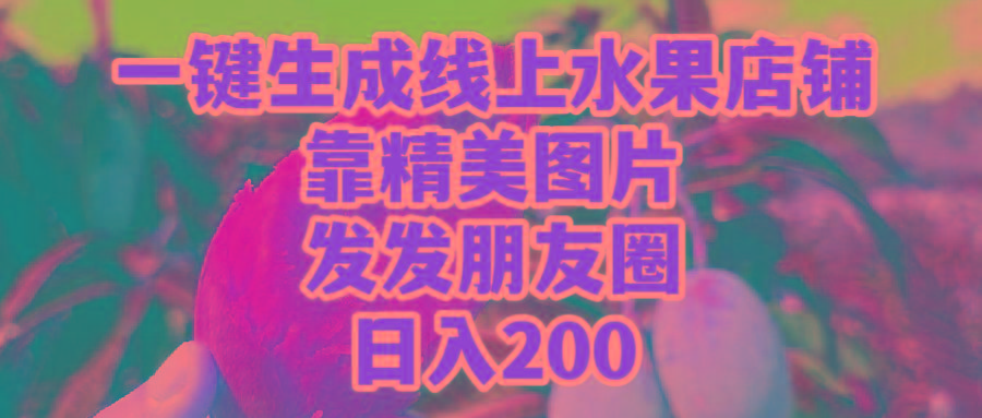 (9467期)一键生成线上水果店，靠精美图片发发朋友圈，也能日入200-小哈资源