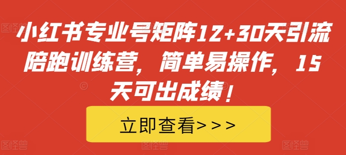 小红书专业号矩阵12+30天引流陪跑训练营，简单易操作，15天可出成绩!-小哈资源