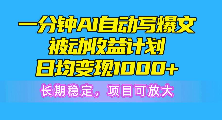 一分钟AI爆文被动收益计划，日均变现1000+，长期稳定，项目可放大-小哈资源