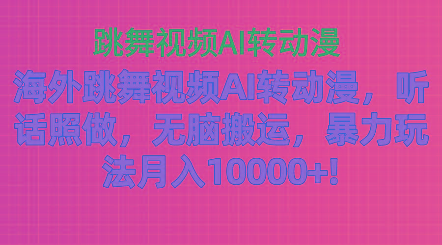 海外跳舞视频AI转动漫，听话照做，无脑搬运，暴力玩法 月入10000+-小哈资源