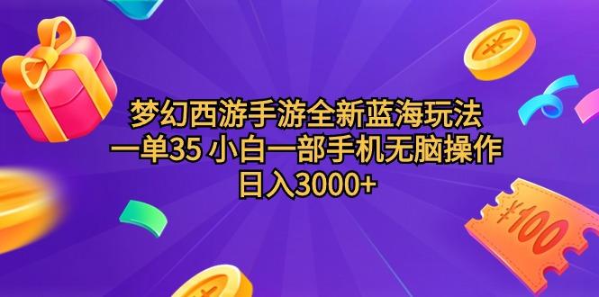 (9612期)梦幻西游手游全新蓝海玩法 一单35 小白一部手机无脑操作 日入3000+轻轻…-小哈资源