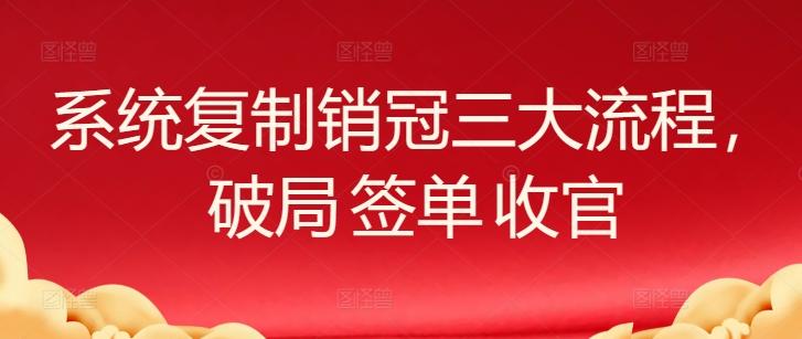 系统复制销冠三大流程，破局 签单 收官-小哈资源
