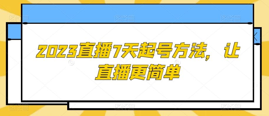 2023直播7天起号方法，让直播更简单-小哈资源