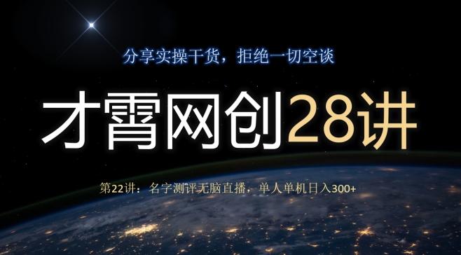 才霄网创28讲第22讲：名字测评无脑直播，单人单机日入300-小哈资源