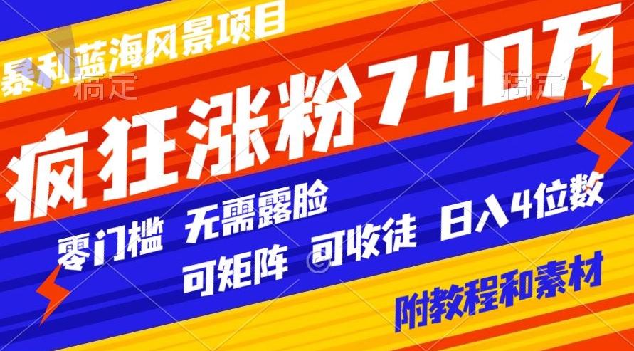 暴利蓝海风景项目疯狂涨粉740w，0门槛，无需露脸，可矩阵，可收徒，日入4位数【附教程和素材】-小哈资源