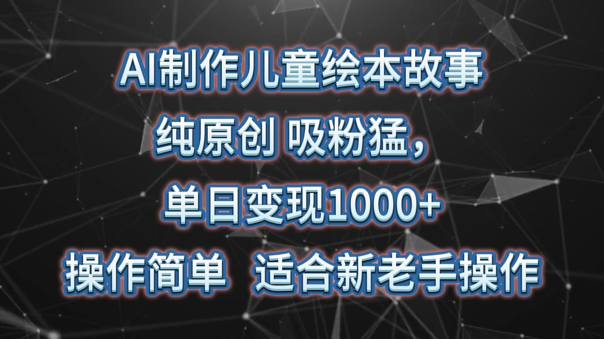 AI制作儿童绘本故事，纯原创，吸粉猛，单日变现1000+，操作简单，适合新老手操作-小哈资源