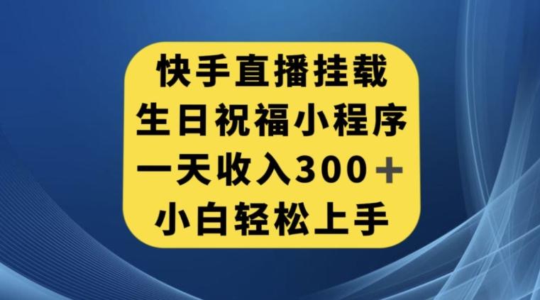 快手挂载生日祝福小程序，一天收入300+，小白轻松上手【揭秘】-小哈资源