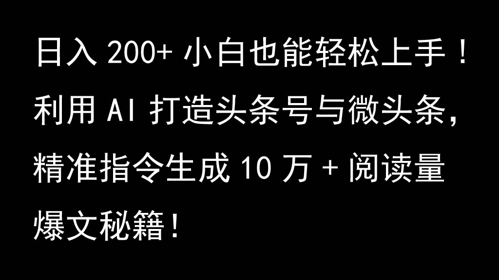 利用AI打造头条号与微头条，精准指令生成10万+阅读量爆文秘籍！日入200+小白也能轻...-小哈资源
