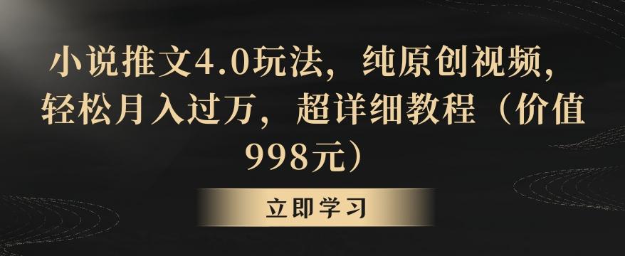 小说推文4.0玩法，纯原创视频，轻松月入过万，超详细教程(价值998元)【揭秘】-小哈资源
