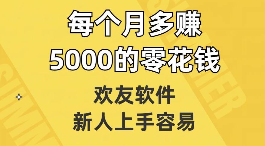 欢友软件，新人上手容易，每个月多赚5000的零花钱【揭秘】-小哈资源