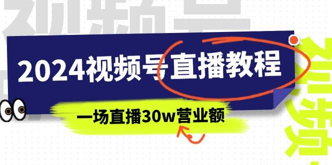 2024视频号直播教程：视频号如何赚钱详细教学，一场直播30w营业额(37节-小哈资源