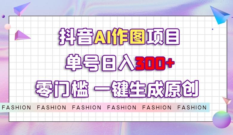 抖音AI作图项目，0门槛单号日入300+，一键生成原创图文【揭秘】-小哈资源