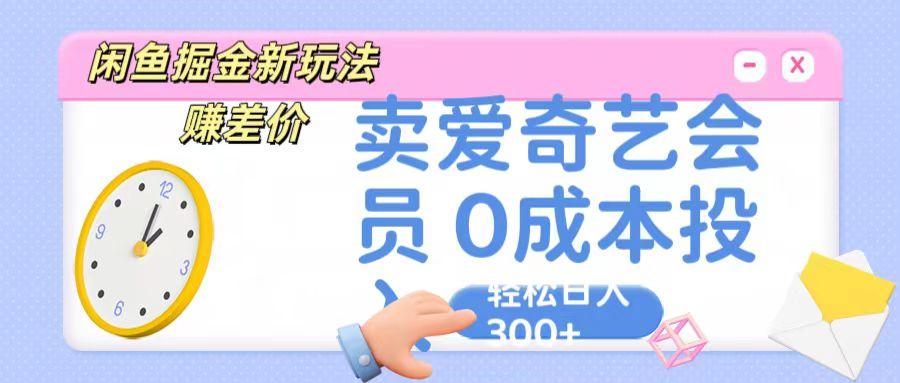 咸鱼掘金新玩法 赚差价 卖爱奇艺会员 0成本投入 轻松日收入300+-小哈资源