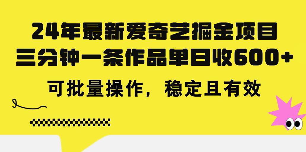 24年 最新爱奇艺掘金项目，三分钟一条作品单日收600+，可批量操作，稳…-小哈资源