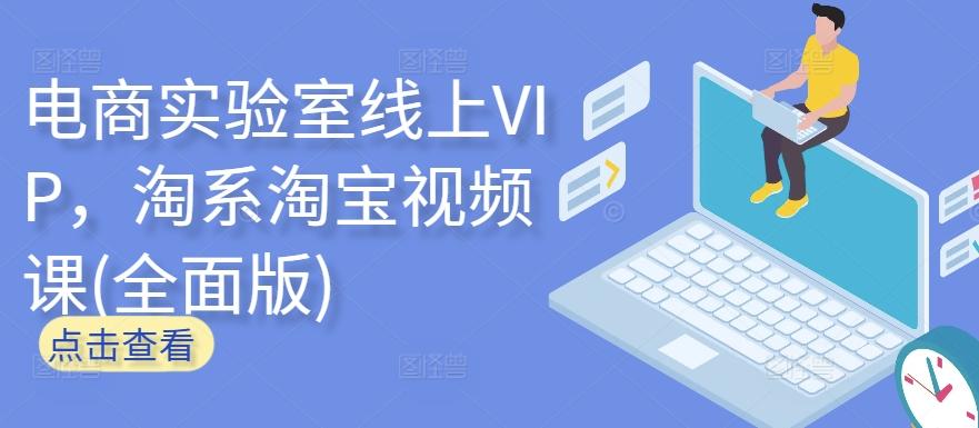 电商实验室线上VIP，淘系淘宝视频课(全面版)-小哈资源