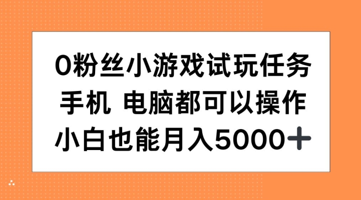 0粉丝小游戏试玩任务，手机电脑都可以操作，小白也能月入5000+【揭秘】-小哈资源