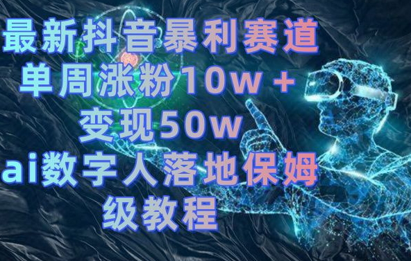 最新抖音暴利赛道，单周涨粉10w＋变现50w的ai数字人落地保姆级教程【揭秘】-小哈资源