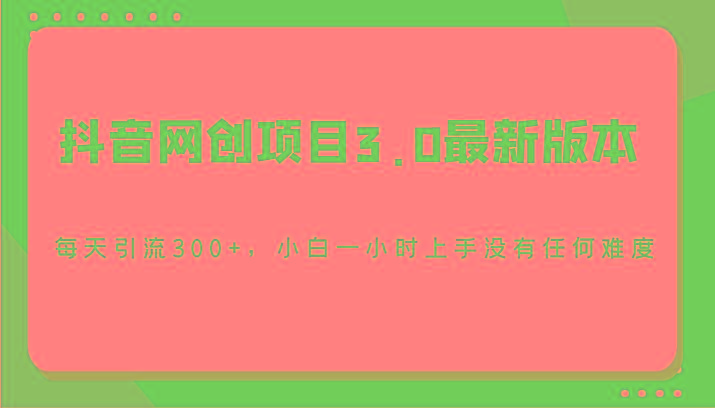 抖音网创项目3.0最新版本，每天引流300+，小白一小时上手没有任何难度-小哈资源